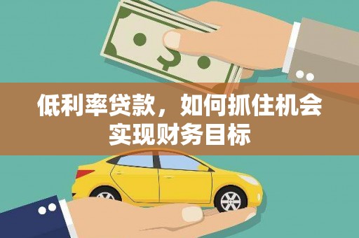 宝清低利率贷款，如何抓住机会实现财务目标