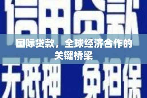 宝清国际贷款，全球经济合作的关键桥梁