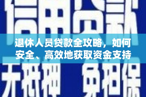 宝清退休人员贷款全攻略，如何安全、高效地获取资金支持
