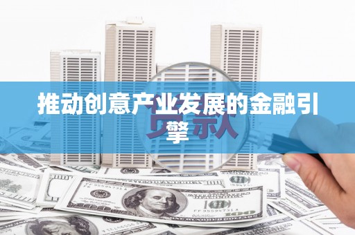 宝清推动创意产业发展的金融引擎