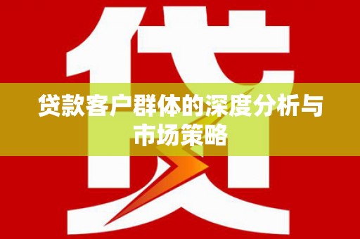 宝清贷款客户群体的深度分析与市场策略