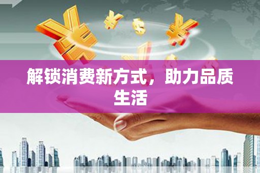 宝清解锁消费新方式，助力品质生活