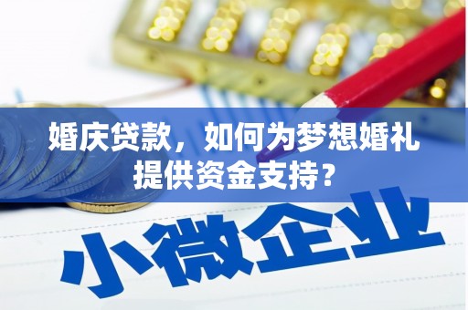 宝清婚庆贷款，如何为梦想婚礼提供资金支持？