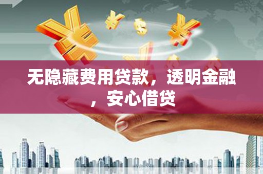 宝清无隐藏费用贷款，透明金融，安心借贷