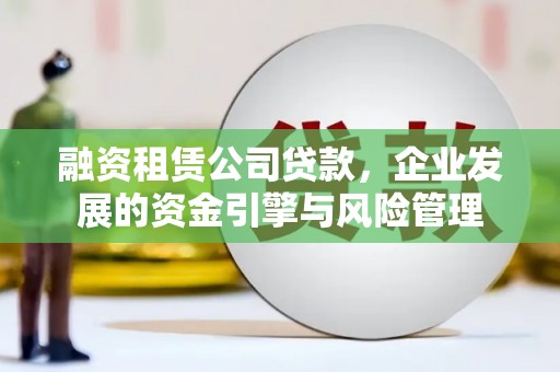 宝清融资租赁公司贷款，企业发展的资金引擎与风险管理
