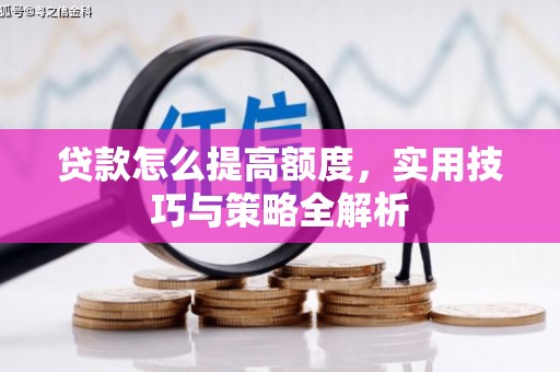 宝清贷款怎么提高额度，实用技巧与策略全解析