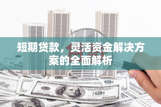 宝清短期贷款，灵活资金解决方案的全面解析