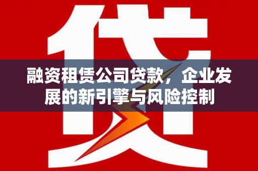 宝清融资租赁公司贷款，企业发展的新引擎与风险控制