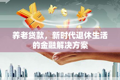 宝清养老贷款，新时代退休生活的金融解决方案