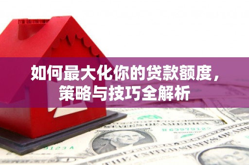 宝清如何最大化你的贷款额度，策略与技巧全解析