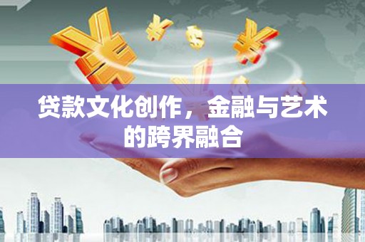 宝清贷款文化创作，金融与艺术的跨界融合