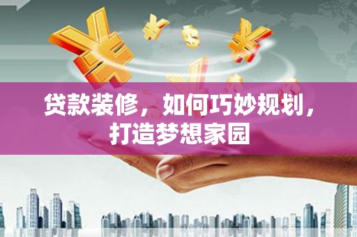 宝清贷款装修，如何巧妙规划，打造梦想家园