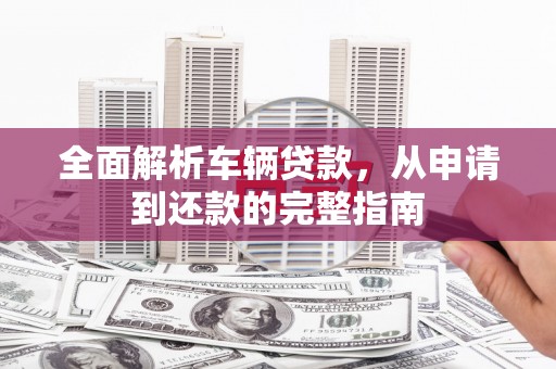 宝清全面解析车辆贷款，从申请到还款的完整指南