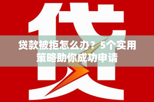 宝清贷款被拒怎么办？5个实用策略助你成功申请