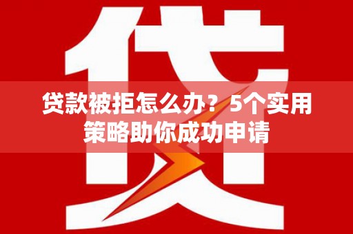 宝清贷款被拒怎么办？5个实用策略助你成功申请
