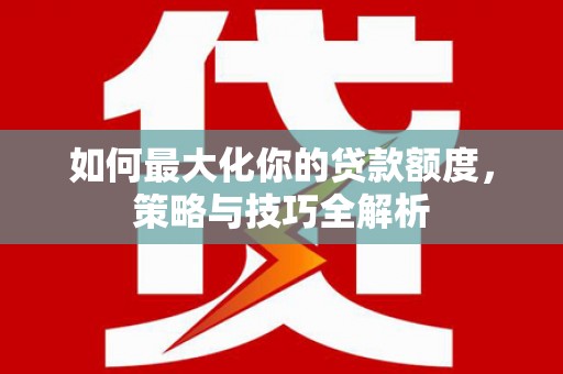 宝清如何最大化你的贷款额度，策略与技巧全解析