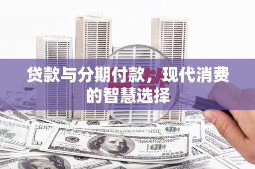 宝清贷款与分期付款，现代消费的智慧选择