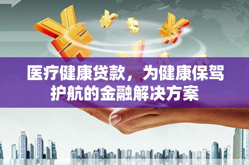 宝清医疗健康贷款，为健康保驾护航的金融解决方案
