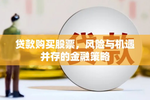 宝清贷款购买股票，风险与机遇并存的金融策略