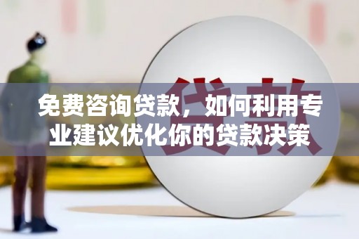 宝清免费咨询贷款，如何利用专业建议优化你的贷款决策