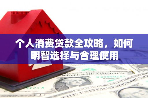 宝清个人消费贷款全攻略，如何明智选择与合理使用