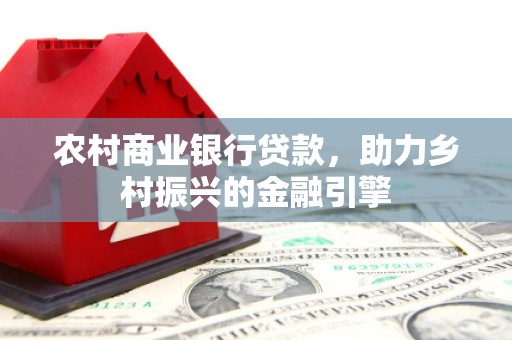 宝清农村商业银行贷款，助力乡村振兴的金融引擎