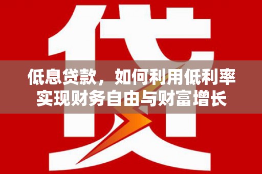 宝清低息贷款，如何利用低利率实现财务自由与财富增长